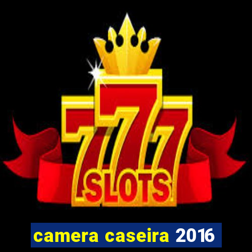 camera caseira 2016